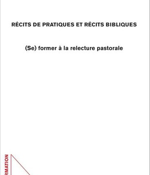 RECITS DE PRATIQUES ET RECITS BIBLIQUES - (SE) FORMER A LA RELECTURE PASTORALE
