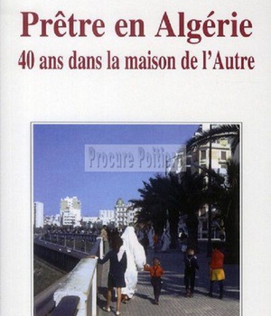 PRETRE EN ALGERIE - 40 ANS DANS LA MAISON DE L'AUTRE