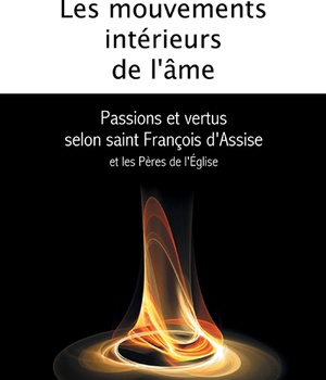 LES MOUVEMENTS INTERIEURS DE L'AME - PASSIONS ET VERTUS SELON SAINT FRANCOIS D'ASSISE ET LES PERES D