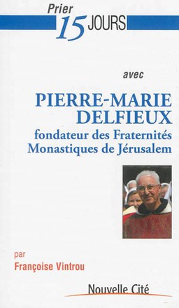 PRIER 15 JOURS AVEC P-M DELPHIEUX - FONDATEUR DES FRATERNITES MONASTIQUES DE JERUSALEM