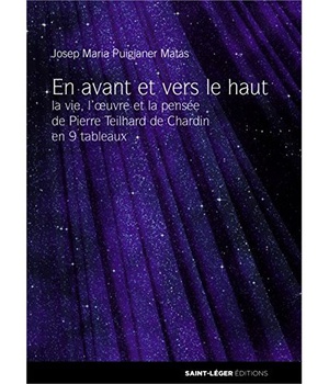 EN AVANT ET VERS LE HAUT - LA VIE, L'OEUVRE ET LA PENSEE DE PIERRE TEILHARD DE CHARDIN EN 9 TABLEAUX