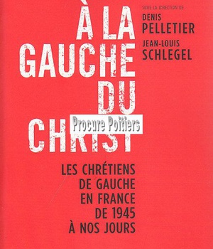 A LA GAUCHE DU CHRIST - LES CHRETIENS DE GAUCHE EN FRANCE DE 1945 A NOS JOURS