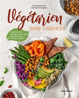 VEGETARIEN SANS CARENCES - J'EQUILIBRE MES APPORTS ET JE ME REGALE AVEC 80 RECETTES ULTRA-GOURMANDES