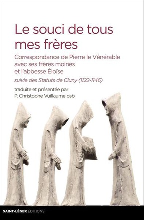 LE SOUCI DE TOUS MES FRERES - CORRESPONDANCE DE PIERRE LE VENERABLE AVEC SES FRERES MOINES ET L ABBE