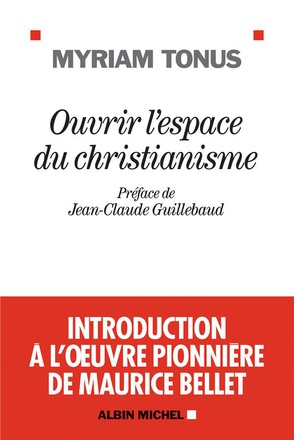 OUVRIR L'ESPACE DU CHRISTIANISME - INTRODUCTION A L'OEUVRE PIONNIERE DE MAURICE BELLET