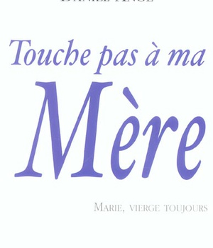TOUCHE PAS A MA MERE, MARIE VIERGE, TOUJOURS