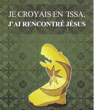 JE CROYAIS EN ISSA, J AI RENCONTRE JESUS : QUAND UN MUSULMAN FERVENT EST CONFRONTE A LA GRACE