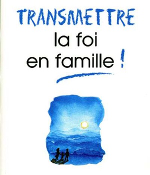 TRANSMETTRE LA FOI EN FAMILLE !