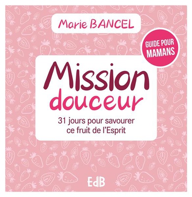 MISSION DOUCEUR - 31 JOURS POUR SAVOURER CE FRUIT DE LESPRIT