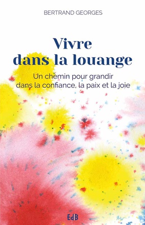 VIVRE DANS LA LOUANGE - EDITION AUGMENTEE - UN CHEMIN POUR GRANDIR DANS LA CONFIANCE, LA PAIX ET LA