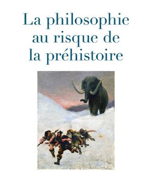 LA PHILOSOPHIE AU RISQUE DE LA PREHISTOIRE