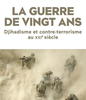 LA GUERRE DE VINGT ANS - DJIHADISME ET CONTRE-TERRORISME AU XXIE SIECLE