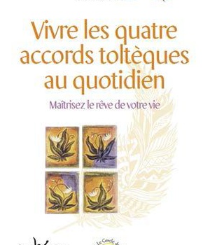 VIVRE LES QUATRE ACCORDS TOLTEQUES AU QUOTIDIEN - LES METHODES PRATIQUES POUR MAITRISER LE REVE DE V
