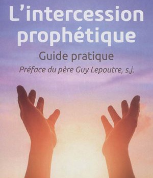 LINTERCESSION PROPHETIQUE - GUIDE PRATIQUE