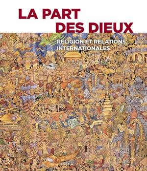 LA PART DES DIEUX - RELIGION ET RELATIONS INTERNATIONALES