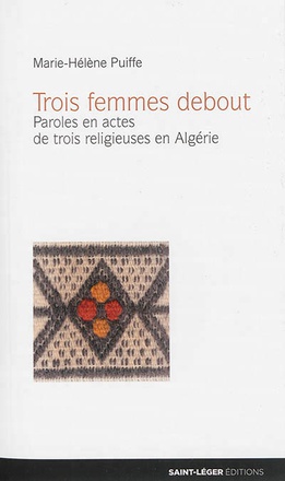 TROIS FEMMES DEBOUT - PAROLES EN ACTES DE TROIS RELIGIEUSES EN ALGERIE