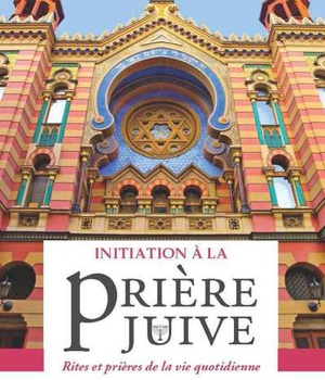 INITIATION A LA PRIERE JUIVE - RITES ET PRIERES DE LA VIE QUOTIDIENNE