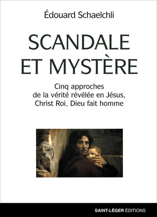 SCANDALE ET MYSTERE - CINQ APPROCHES DE LA VERITE REVELEE EN JESUS, CHRIST ROI, DIEU FAIT HOMME