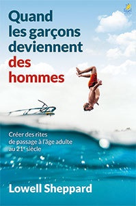 QUAND LES GARCONS DEVIENNENT DES HOMMES - CREER DES RITES DE PASSAGE A L AGE ADULTE AU 21E SIECLE