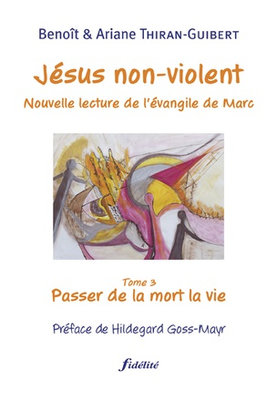 JESUS NON-VIOLENT, NOUVELLE LECTURE DE L'EVANGILE DE MARC - TOME 3 : PASSER DE LA MORT A LA VIE