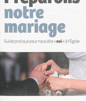 PREPARONS NOTRE MARIAGE - GUIDE PRATIQUE POUR NOUS DIRE OUI