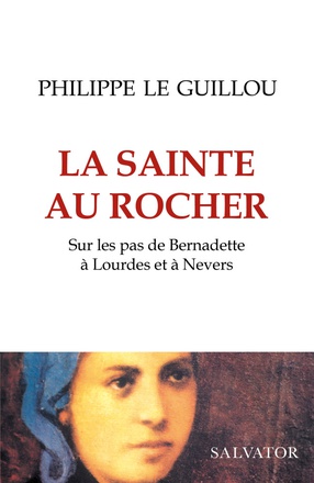 LA SAINTE AU ROCHER - SUR LES PAS DE BERNADETTE A LOURDES ET A NEVERS