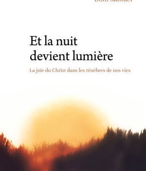 ET LA NUIT DEVIENT LUMIERE - LA JOIE DU CHRIST DANS LES TENEBRES DE NOS VIES