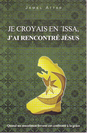 JE CROYAIS EN ISSA, J AI RENCONTRE JESUS : QUAND UN MUSULMAN FERVENT EST CONFRONTE A LA GRACE