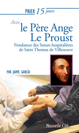 PRIER 15 JOURS AVEC LE PERE ANGE LE PROUST - FONDATEUR DES SOEURS HOSPITALIERES DE SAINT THOMAS DE V