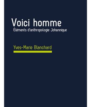 VOICI L'HOMME - ELEMENTS D'ANTHROPOLOGIE JOHANNIQUE