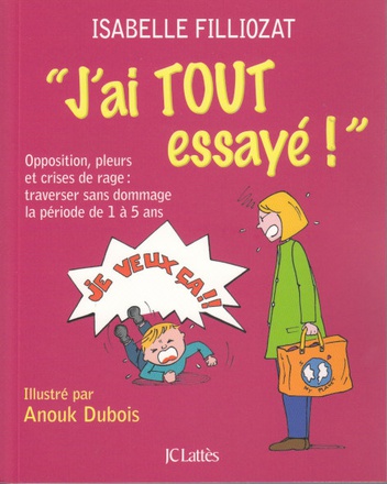 J'AI TOUT ESSAYE ! - OPPOSITION, PLEURS ET CRISES DE RAGE : TRAVERSER SANS DOMMAGE LA PERIODE DE 1 A