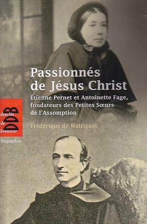 PASSIONNES DE JESUS CHRIST - ETIENNE PERNET ET ANTOINETTE FAGE, FONDATEURS DES PETITES SOEURS DE L'A