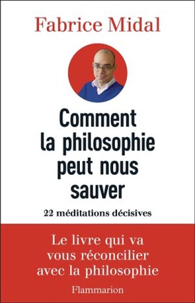 COMMENT LA PHILOSOPHIE PEUT NOUS SAUVER - 22 MEDITATIONS DECISIVES