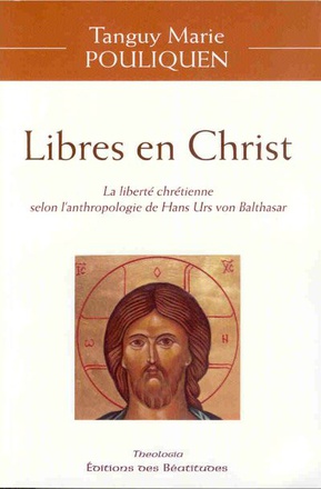 LIBRES EN CHRIST - LA LIBERTE CHRETIENNE SELON L'ANTHROPOLOGIE DE HANS URS VON BALTHASAR