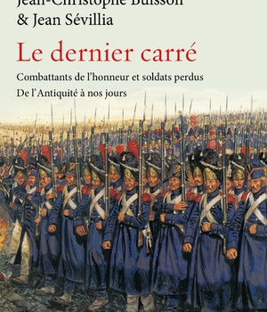LE DERNIER CARRE - COMBATTANTS DE L'HONNEUR ET SOLDATS PERDUS DE L'ANTIQUITE A NOS JOURS