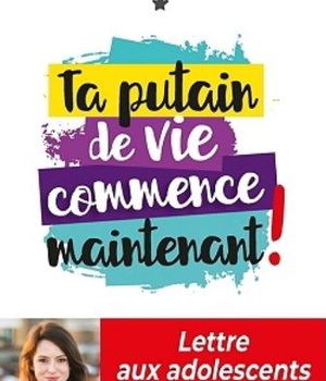 TA PUTAIN DE VIE COMMENCE MAINTENANT ! - LETTRE AUX ADOLESCENTS