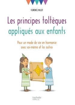 LES PRINCIPES TOLTEQUES APPLIQUES AUX ENFANTS - POUR UN MODE DE VIE EN HARMONIE AVEC SOI-MEME ET LES