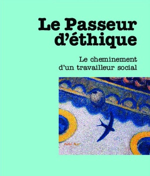 LE PASSEUR D'ETHIQUE - LE CHEMINEMENT D'UN TRAVAILLEUR SOCIAL