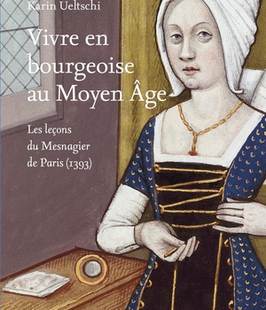 VIVRE EN BOURGEOISE AU MOYEN AGE - LES LECONS DU MESNAGIER DE PARIS (1393) - ILLUSTRATIONS COULEUR