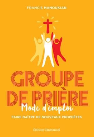 GROUPE DE PRIERE, MODE D'EMPLOI - FAIRE NAITRE DE NOUVEAUX PROPHETES