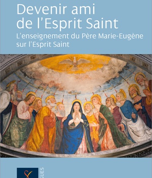 DEVENIR AMI DE L'ESPRIT SAINT - L'ENSEIGNEMENT DU PERE MARIE-EUGENE SUR L'ESPRIT SAINT