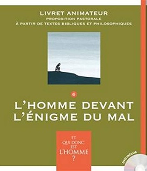 ET QUI DONC EST L'HOMME? - LIVRET ANIMATEUR 6 - L'HOMME DEVANT L'ENIGME DU MAL