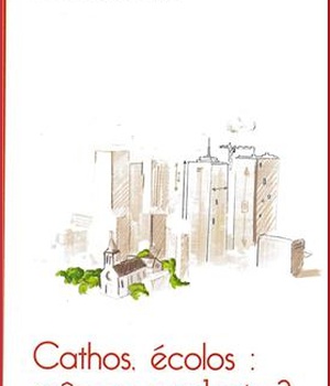 CATHOS, ECOLOS : MEMES COMBATS ? - LES CATHOLIQUES FACE AUX ENJEUX DE L'ECOLOGIE
