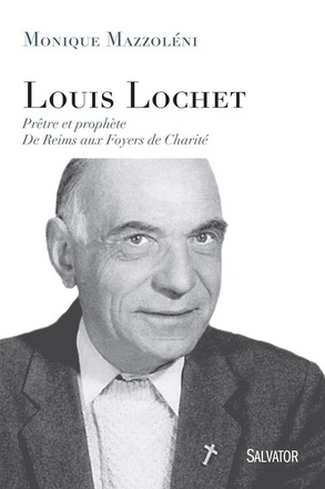LOUIS LOCHET, PRETRE ET PROPHETE - DE REIMS AUX FOYERS DE CHARITE