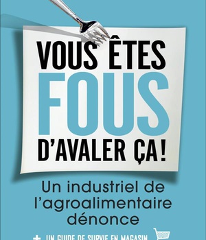 VOUS ETES FOUS D'AVALER CA ! - UN INDUSTRIEL DE L'AGRO-ALIMENTAIRE DENONCE
