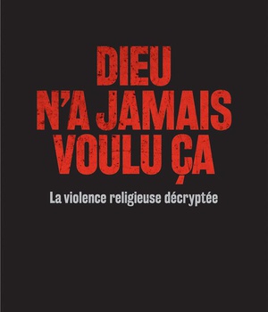 DIEU N'A JAMAIS VOULU CA - LA VIOLENCE RELIGIEUSE DECRYPTEE