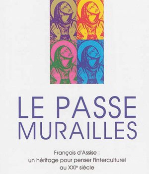 LE PASSE-MURAILLES. FRANCOIS D'ASSISE : UN HERITAGE POUR PENSER L'INTERCULTUREL AU XXIE SIECLE