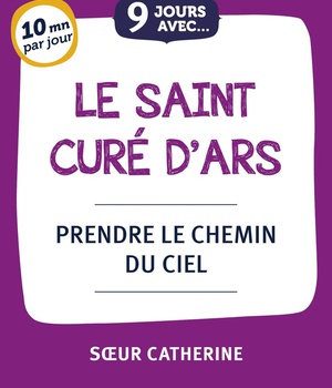 9 JOURS AVEC LE SAINT CURE D'ARS - PRENDE LE CHEMIN DU CIEL