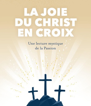 LA JOIE DU CHRIST EN CROIX - UNE LECTURE MYSTIQUE DE LA PASSION