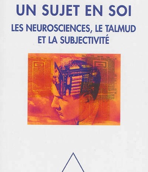 UN SUJET EN SOI - LES NEUROSCIENCES, LE TALMUD ET LA SUBJECTIVITE